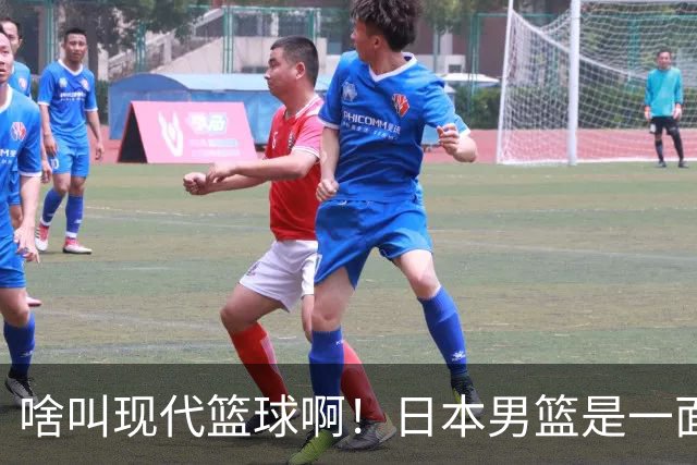 啥叫现代篮球啊！日本男篮是一面镜子 中国男篮落后就必然要挨打